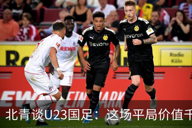 北青谈U23国足：这场平局价值千金，也为可能的淘汰赛积累经验