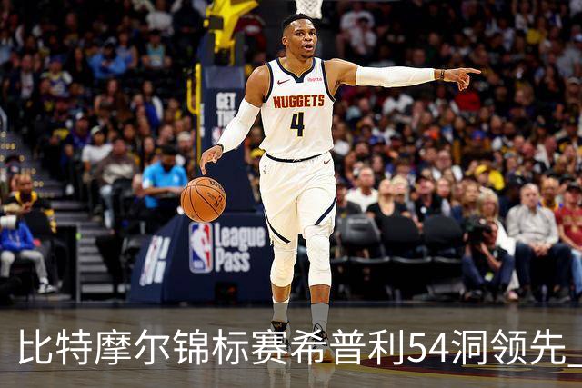 比特摩尔锦标赛希普利54洞领先 李昊桐T7窦泽成T11