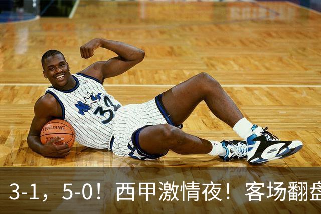 3-1，5-0！西甲激情夜！客场翻盘 帽子戏法上演，巴萨再写新篇章